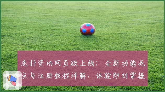 虎扑资讯网页版上线：全新功能亮点与注册教程详解，体验即刻掌握体育热点