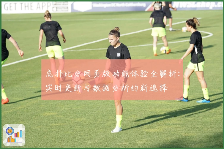 虎扑比分网页版功能体验全解析：实时更新与数据分析的新选择