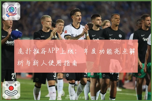 虎扑推荐APP上线：年度功能亮点解析与新人使用指南