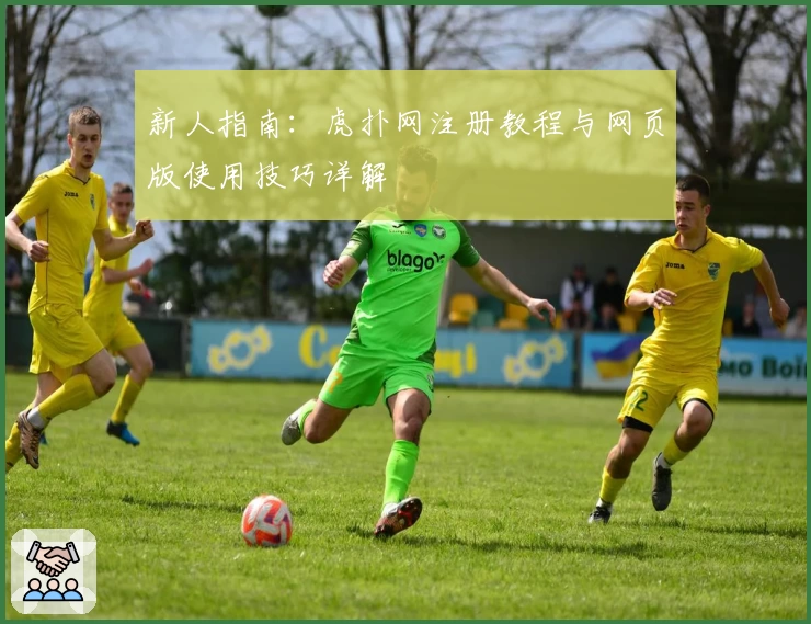新人指南：虎扑网注册教程与网页版使用技巧详解