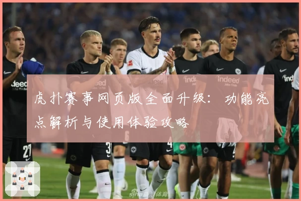 虎扑赛事网页版全面升级：功能亮点解析与使用体验攻略