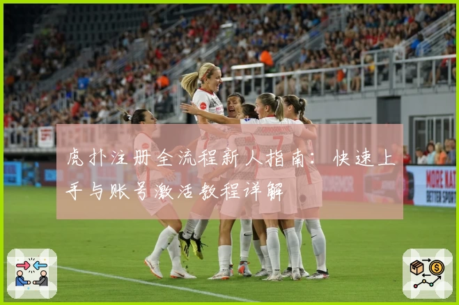 虎扑注册全流程新人指南：快速上手与账号激活教程详解