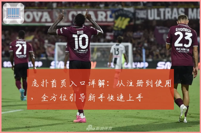 虎扑首页入口详解：从注册到使用，全方位引导新手快速上手