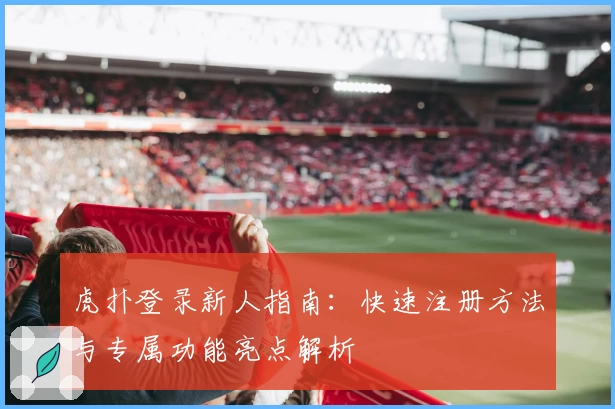 虎扑登录新人指南：快速注册方法与专属功能亮点解析