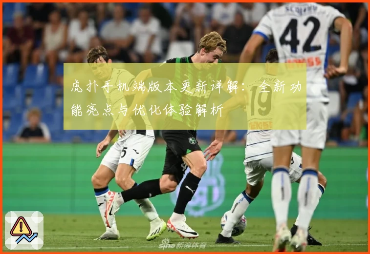 虎扑手机端版本更新详解：全新功能亮点与优化体验解析