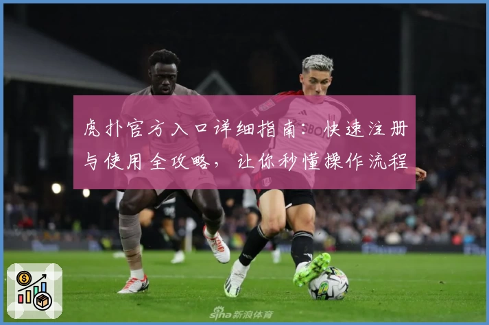 虎扑官方入口详细指南：快速注册与使用全攻略，让你秒懂操作流程