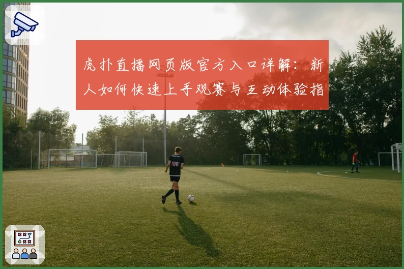 虎扑直播网页版官方入口详解：新人如何快速上手观赛与互动体验指南