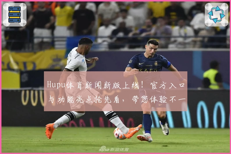 Hupu体育新闻新版上线！官方入口与功能亮点抢先看，带您体验不一样的赛事资讯