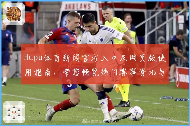Hupu体育新闻官方入口及网页版使用指南，带您畅览热门赛事资讯与独家解读