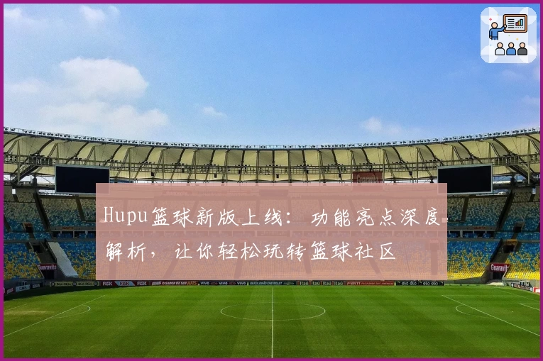 Hupu篮球新版上线：功能亮点深度解析，让你轻松玩转篮球社区