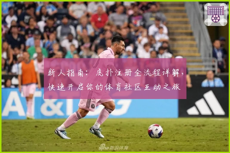 新人指南:虎扑注册全流程详解,快速开启你的体育社区互动之旅