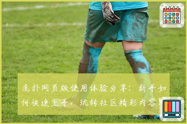 虎扑网页版使用体验分享：新手如何快速上手，玩转社区精彩内容！