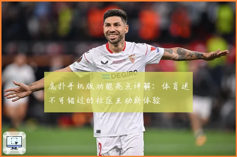 虎扑手机版功能亮点详解：体育迷不可错过的社区互动新体验