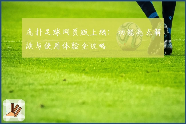 虎扑足球网页版上线:功能亮点解读与使用体验全攻略