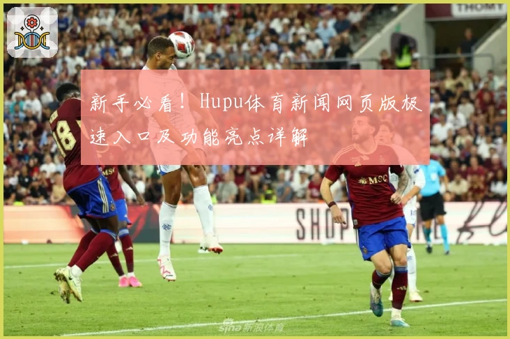 新手必看！Hupu体育新闻网页版极速入口及功能亮点详解