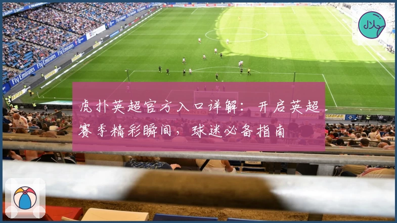 虎扑英超官方入口详解：开启英超赛季精彩瞬间，球迷必备指南