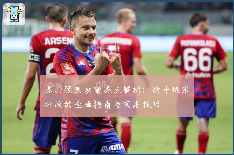虎扑预测功能亮点解析：新手玩家必读的全面指南与实用技巧