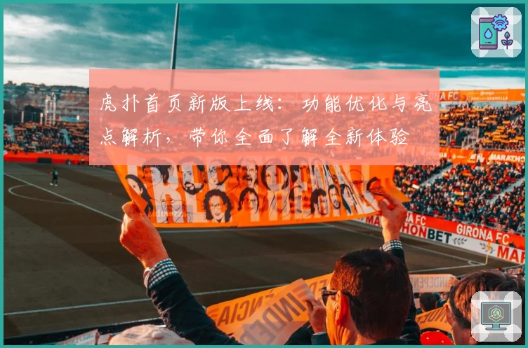 虎扑首页新版上线：功能优化与亮点解析，带你全面了解全新体验